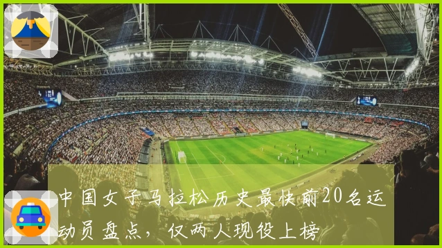 中国女子马拉松历史最快前20名运动员盘点，仅两人现役上榜