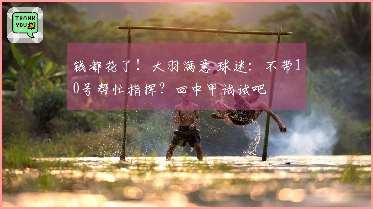钱都花了！大羽满意 球迷：不带10号帮忙指挥？回中甲试试吧