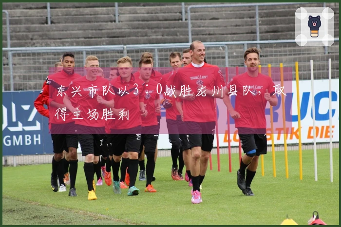 东兴市队以3∶0战胜龙州县队，取得主场胜利