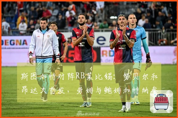 斯图加特对阵RB莱比锡：努贝尔和昂达夫首发，劳姆与鲍姆加特纳参战