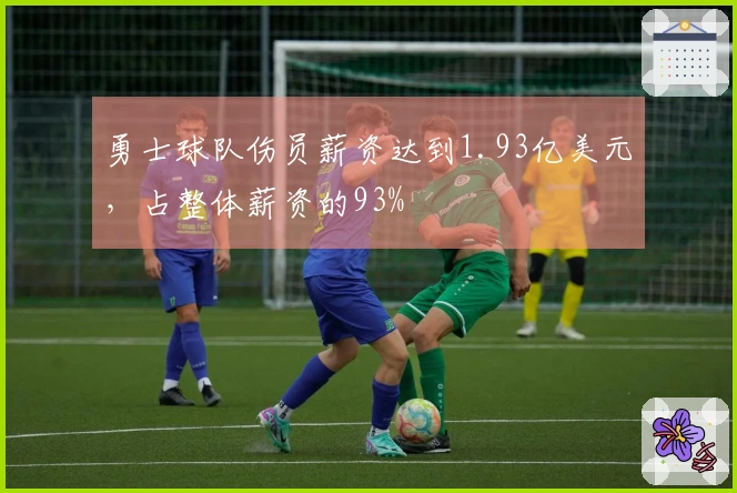 勇士球队伤员薪资达到1.93亿美元，占整体薪资的93%