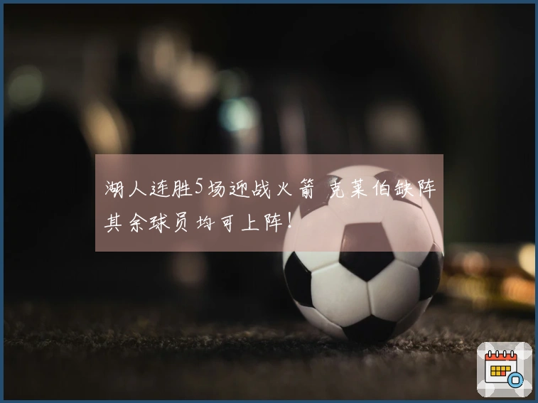 湖人连胜5场迎战火箭 克莱伯缺阵其余球员均可上阵！