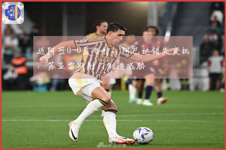 迈阿密0-0夏洛特，阿巴达错失良机，苏亚雷斯射门制造威胁