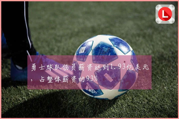 勇士球队伤员薪资达到1.93亿美元，占整体薪资的93%