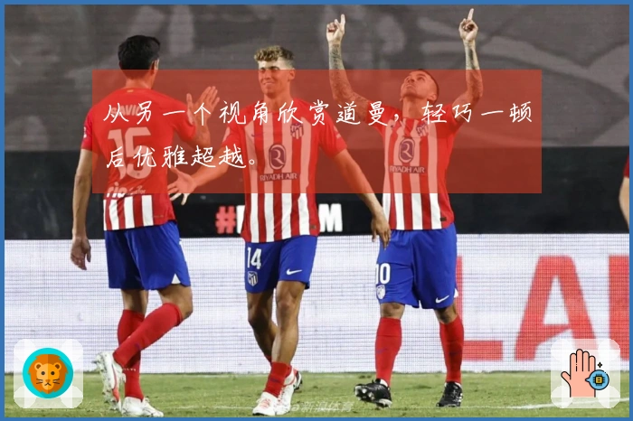 从另一个视角欣赏道曼,轻巧一顿后优雅超越。