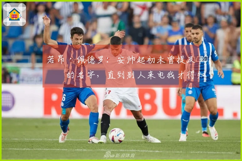 若昂·佩德罗：安帅起初未曾提及我的名字，直到别人来电我才得知入选消息