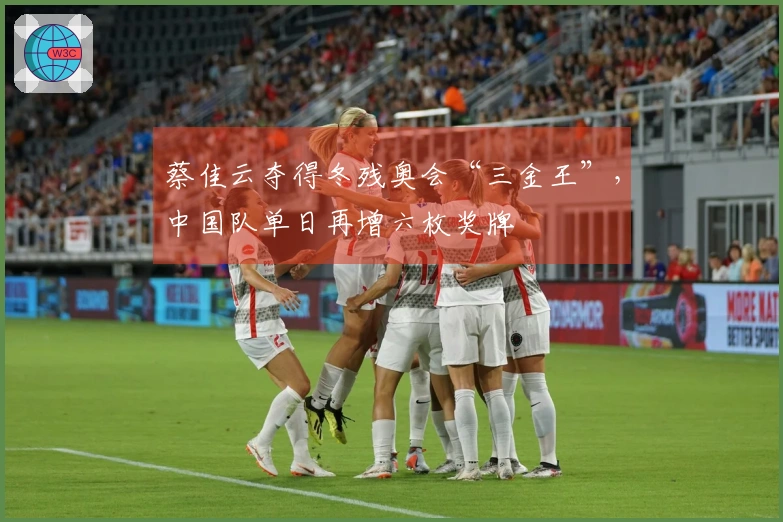 蔡佳云夺得冬残奥会“三金王”，中国队单日再增六枚奖牌