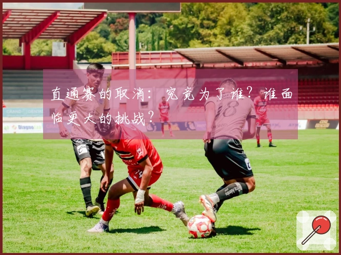 直通赛的取消：究竟为了谁？谁面临更大的挑战？