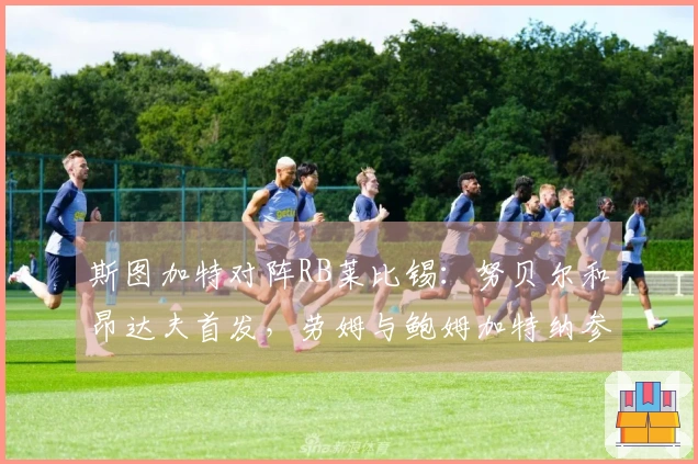 斯图加特对阵RB莱比锡：努贝尔和昂达夫首发，劳姆与鲍姆加特纳参战