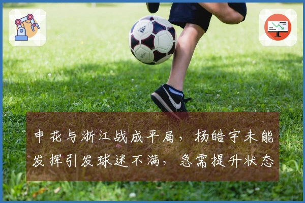 申花与浙江战成平局，杨皓宇未能发挥引发球迷不满，急需提升状态