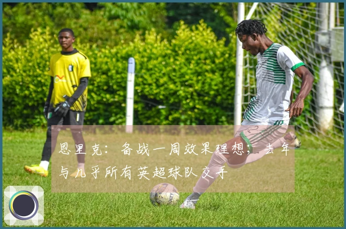 恩里克：备战一周效果理想；去年与几乎所有英超球队交手